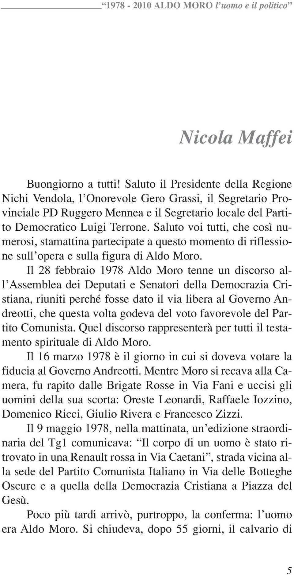 Saluto voi tutti, che così numerosi, stamattina partecipate a questo momento di riflessione sull opera e sulla figura di Aldo Moro.