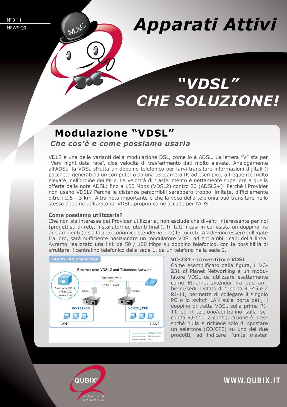 Analogamente all ADSL, la VDSL sfrutta un doppino telefonico per farvi transitare informazioni digitali (i pacchetti generati da un computer o da una telecamera IP, ad esempio), a frequenze molto