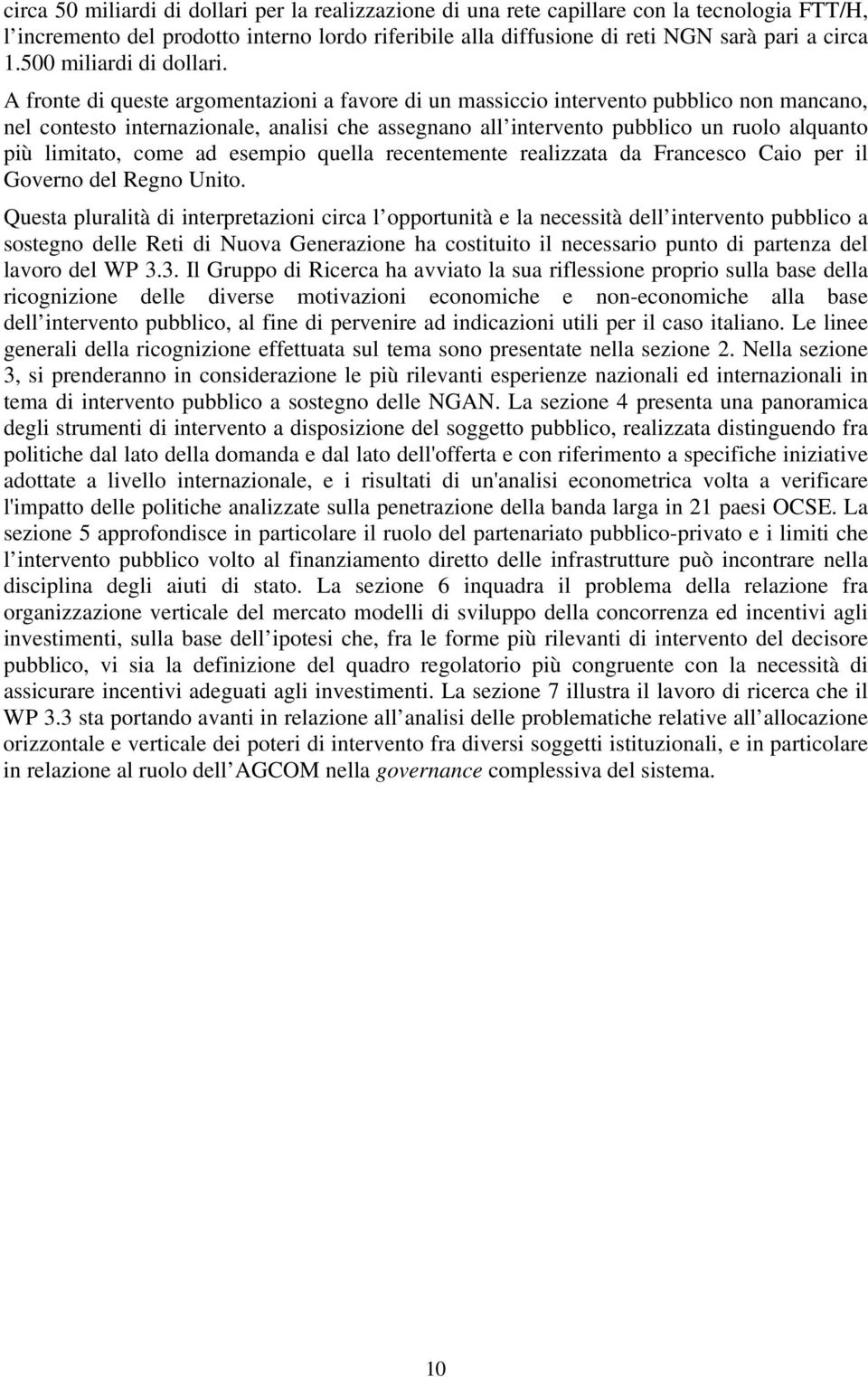 A fronte di queste argomentazioni a favore di un massiccio intervento pubblico non mancano, nel contesto internazionale, analisi che assegnano all intervento pubblico un ruolo alquanto più limitato,