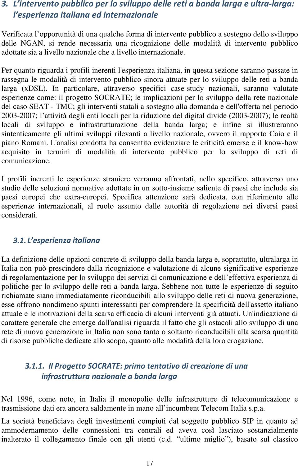 Per quanto riguarda i profili inerenti l'esperienza italiana, in questa sezione saranno passate in rassegna le modalità di intervento pubblico sinora attuate per lo sviluppo delle reti a banda larga