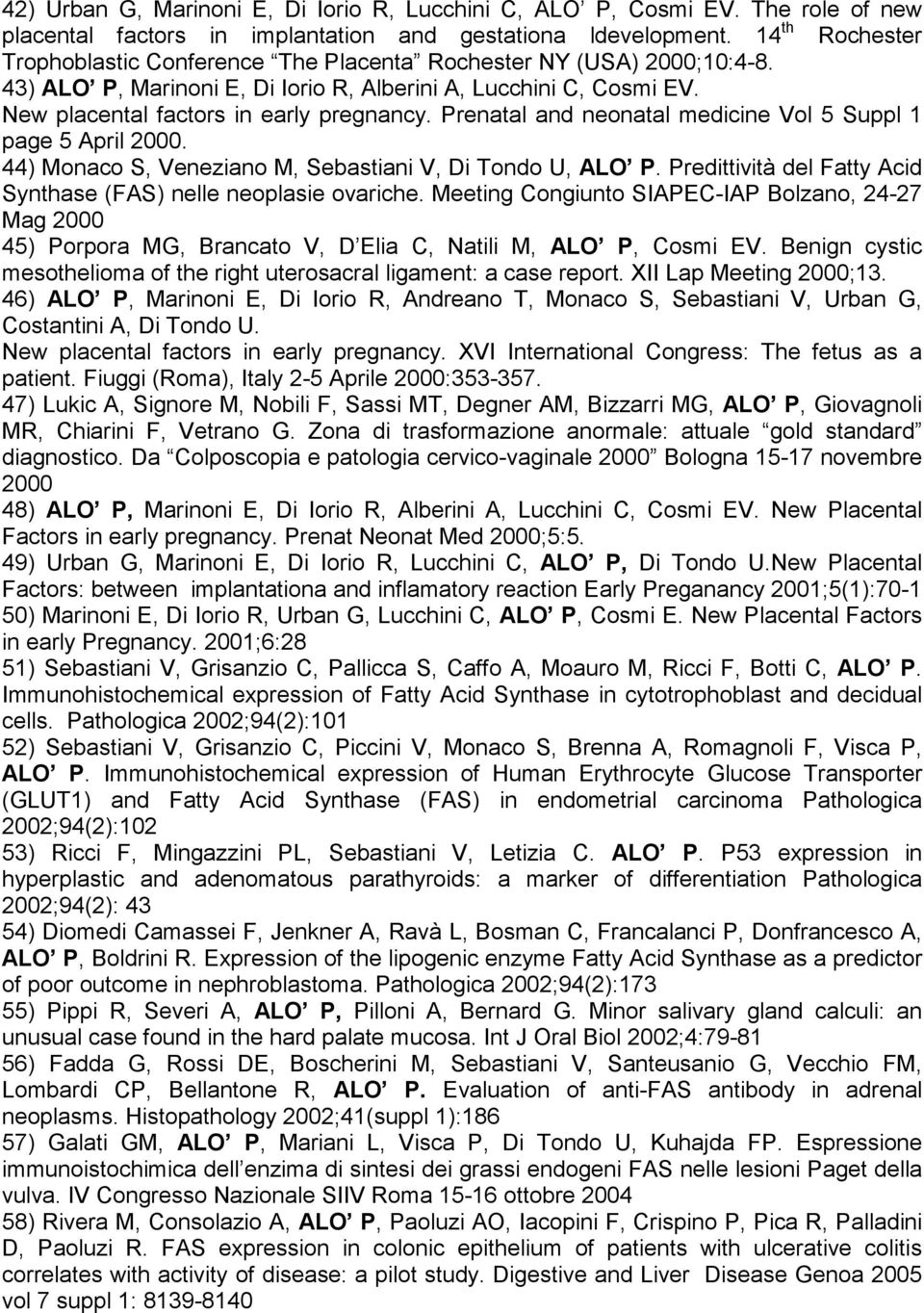 Prenatal and neonatal medicine Vol 5 Suppl 1 page 5 April 2000. 44) Monaco S, Veneziano M, Sebastiani V, Di Tondo U, ALO P. Predittività del Fatty Acid Synthase (FAS) nelle neoplasie ovariche.