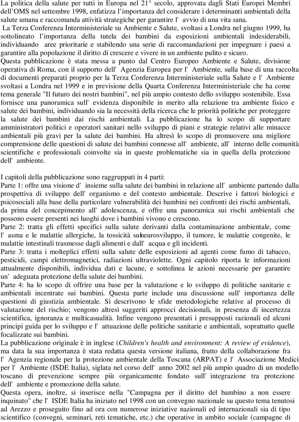 La Terza Conferenza Interministeriale su Ambiente e Salute, svoltasi a Londra nel giugno 1999, ha sottolineato l importanza della tutela dei bambini da esposizioni ambientali indesiderabili,