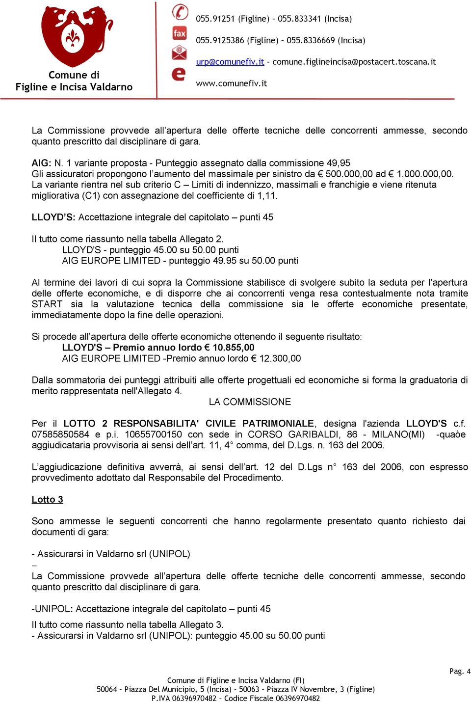 LLOYD S: Accettazione integrale del capitolato punti 45 Il tutto come riassunto nella tabella Allegato 2. LLOYD'S - punteggio 45.00 su 50.00 punti AIG EUROPE LIMITED - punteggio 49.95 su 50.