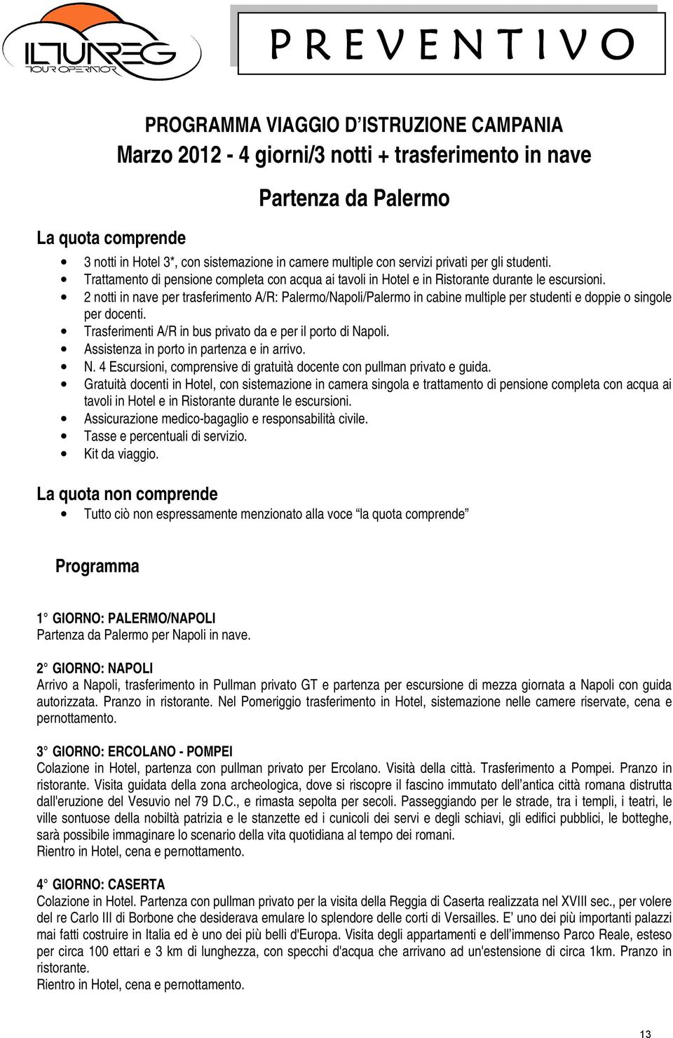 2 notti in nave per trasferimento A/R: Palermo/Napoli/Palermo in cabine multiple per studenti e doppie o singole per docenti. Trasferimenti A/R in bus privato da e per il porto di Napoli.