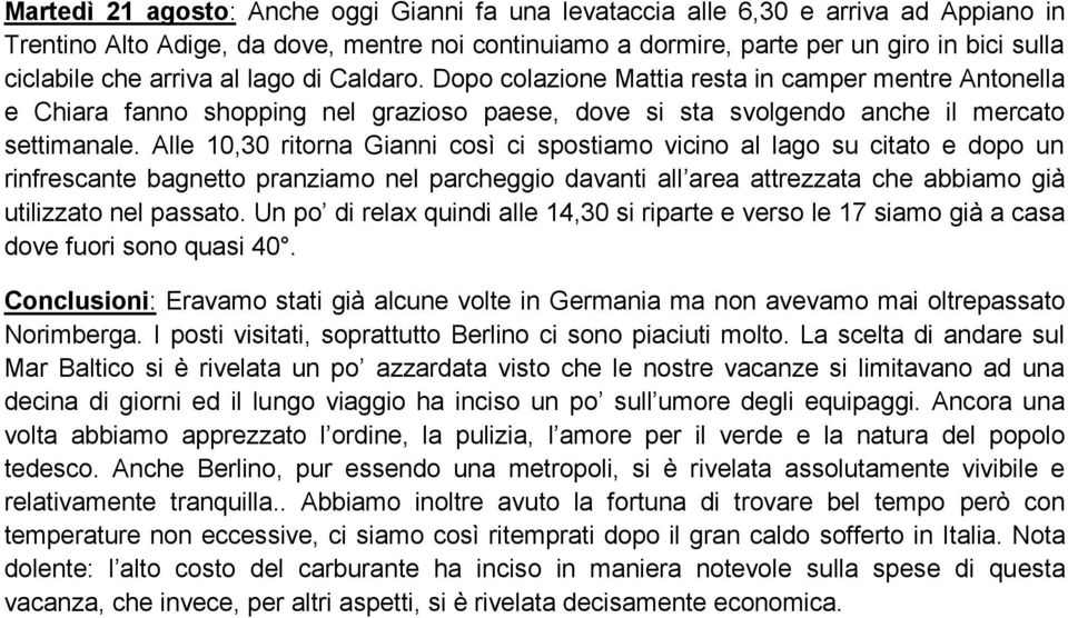 Alle 10,30 ritorna Gianni così ci spostiamo vicino al lago su citato e dopo un rinfrescante bagnetto pranziamo nel parcheggio davanti all area attrezzata che abbiamo già utilizzato nel passato.