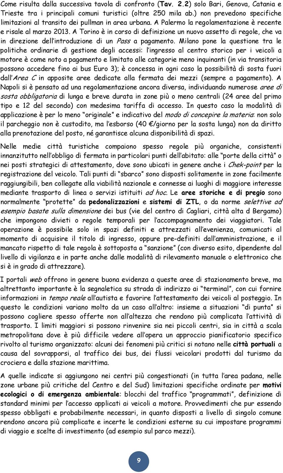 A Torino è in corso di definizione un nuovo assetto di regole, che va in direzione dell introduzione di un Pass a pagamento.