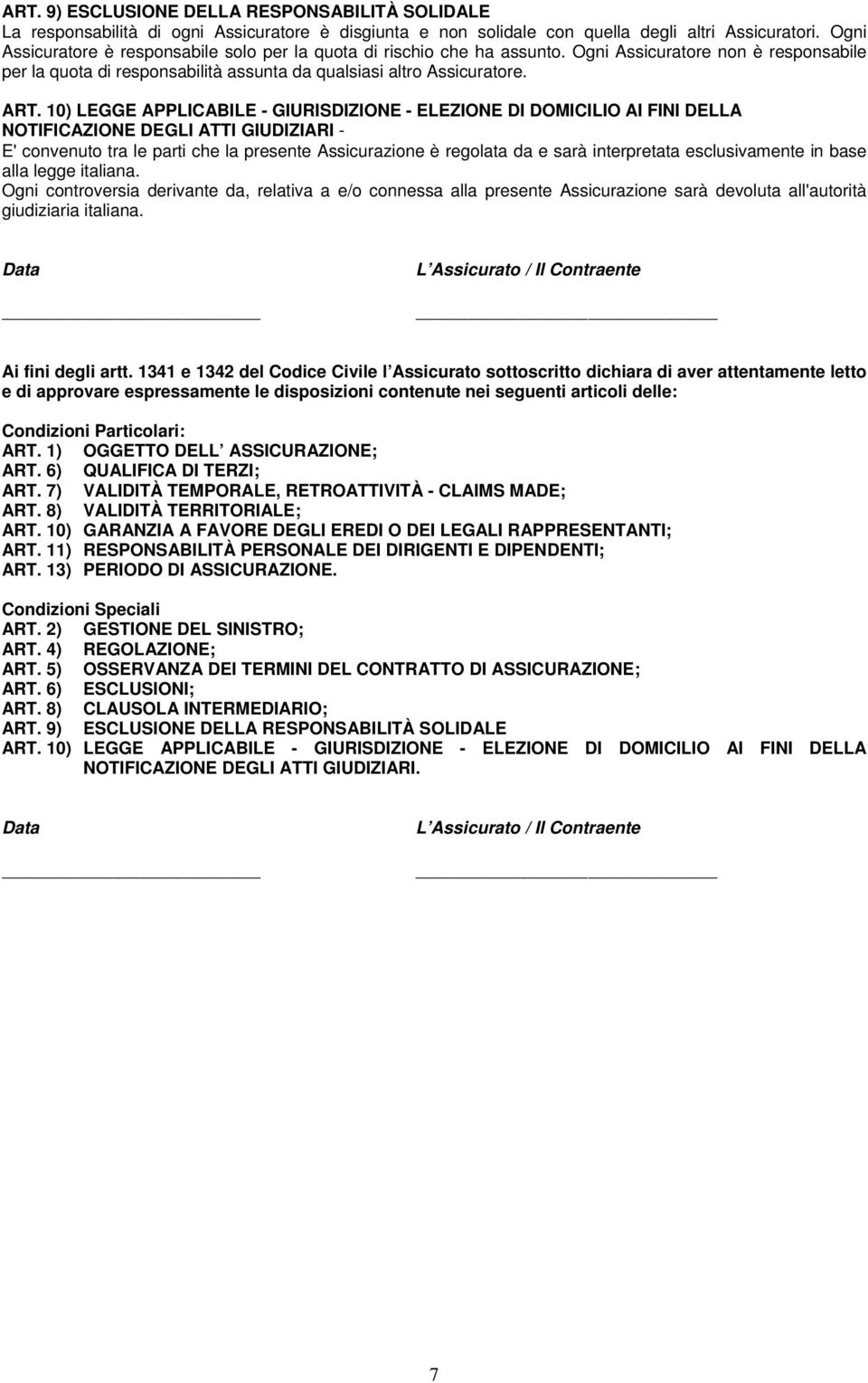 10) LEGGE APPLICABILE - GIURISDIZIONE - ELEZIONE DI DOMICILIO AI FINI DELLA NOTIFICAZIONE DEGLI ATTI GIUDIZIARI - E' convenuto tra le parti che la presente Assicurazione è regolata da e sarà