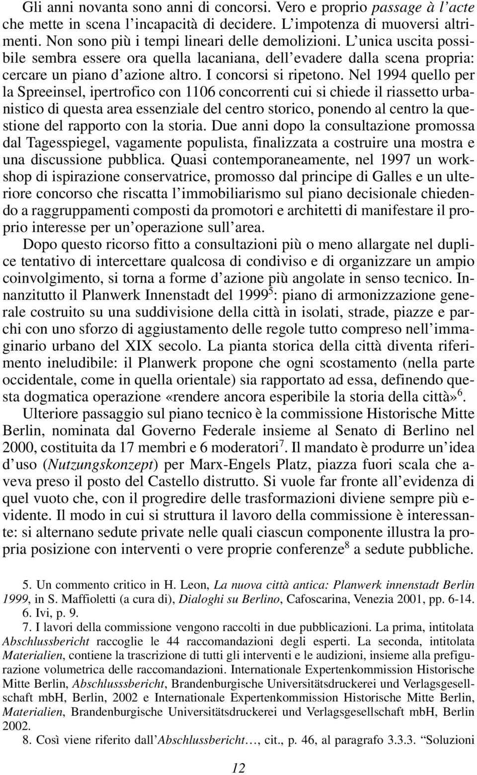 Nel 1994 quello per la Spreeinsel, ipertrofico con 1106 concorrenti cui si chiede il riassetto urbanistico di questa area essenziale del centro storico, ponendo al centro la questione del rapporto