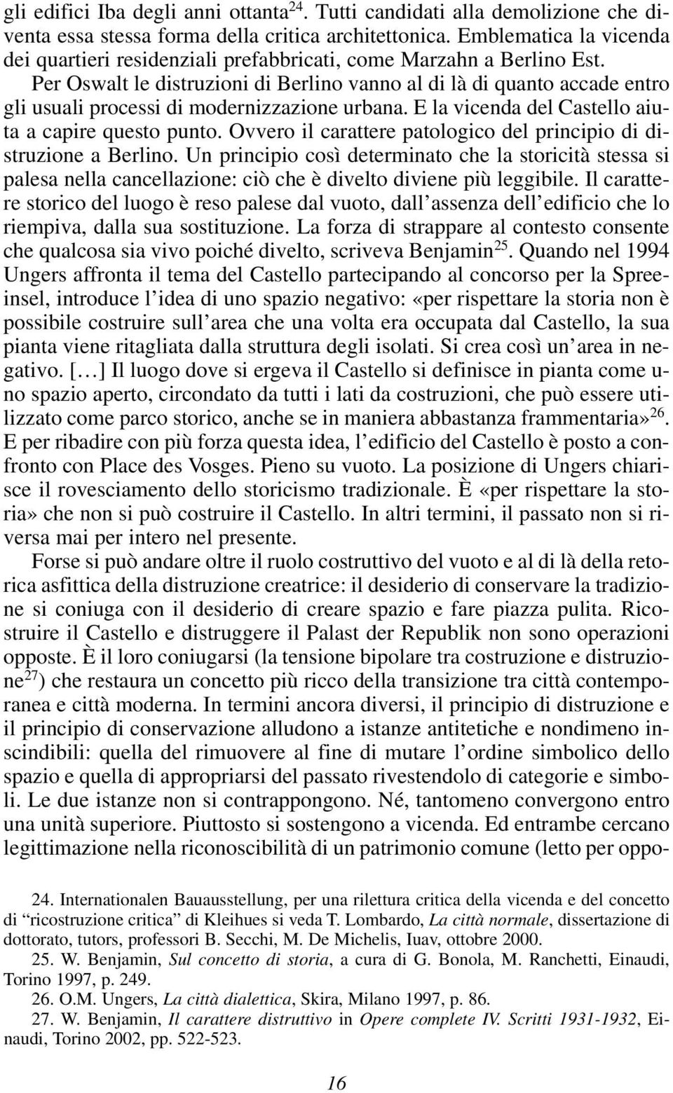 Per Oswalt le distruzioni di Berlino vanno al di là di quanto accade entro gli usuali processi di modernizzazione urbana. E la vicenda del Castello aiu - ta a capire questo punto.