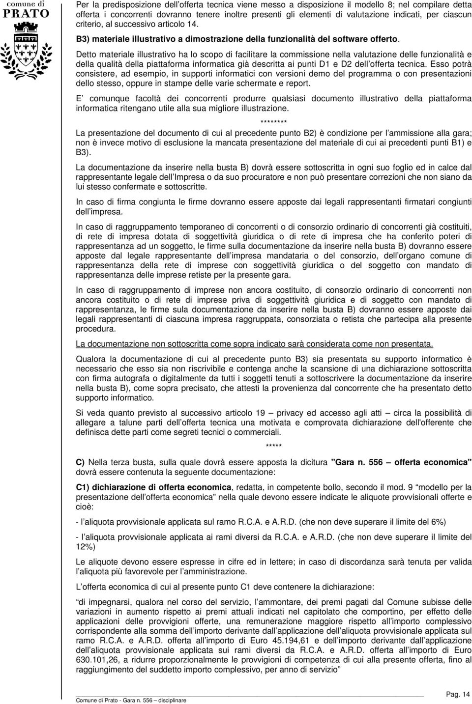 Detto materiale illustrativo ha lo scopo di facilitare la commissione nella valutazione delle funzionalità e della qualità della piattaforma informatica già descritta ai punti D1 e D2 dell offerta