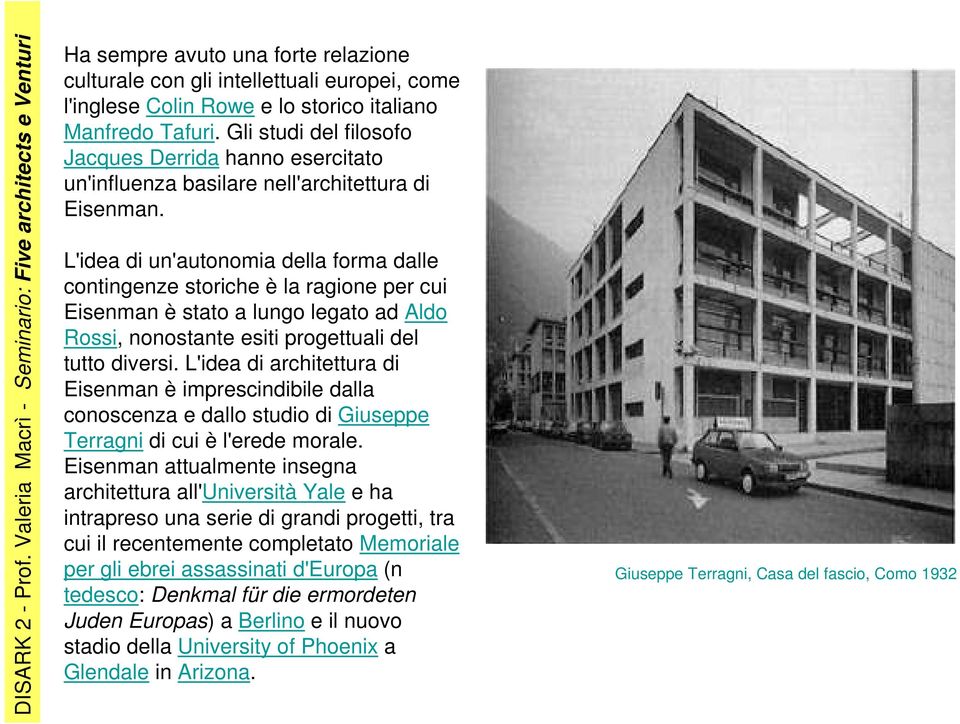 L'idea di un'autonomia della forma dalle contingenze storiche è la ragione per cui Eisenman è stato a lungo legato ad Aldo Rossi, nonostante esiti progettuali del tutto diversi.