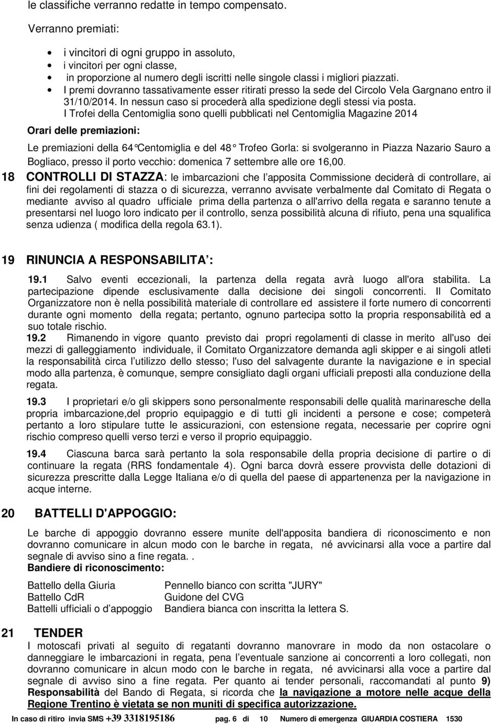 I premi dovranno tassativamente esser ritirati presso la sede del Circolo Vela Gargnano entro il 31/10/2014. In nessun caso si procederà alla spedizione degli stessi via posta.