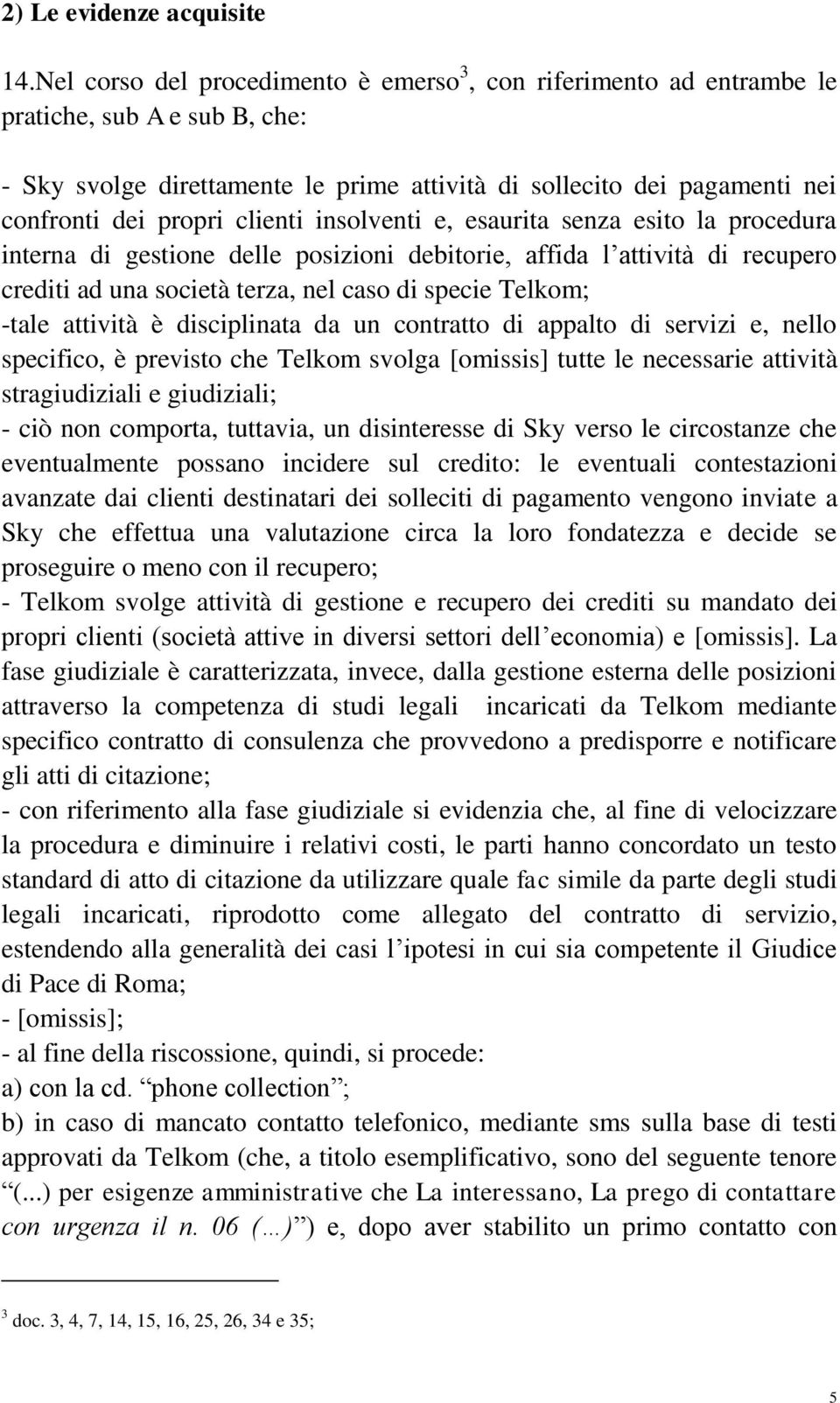 clienti insolventi e, esaurita senza esito la procedura interna di gestione delle posizioni debitorie, affida l attività di recupero crediti ad una società terza, nel caso di specie Telkom; -tale