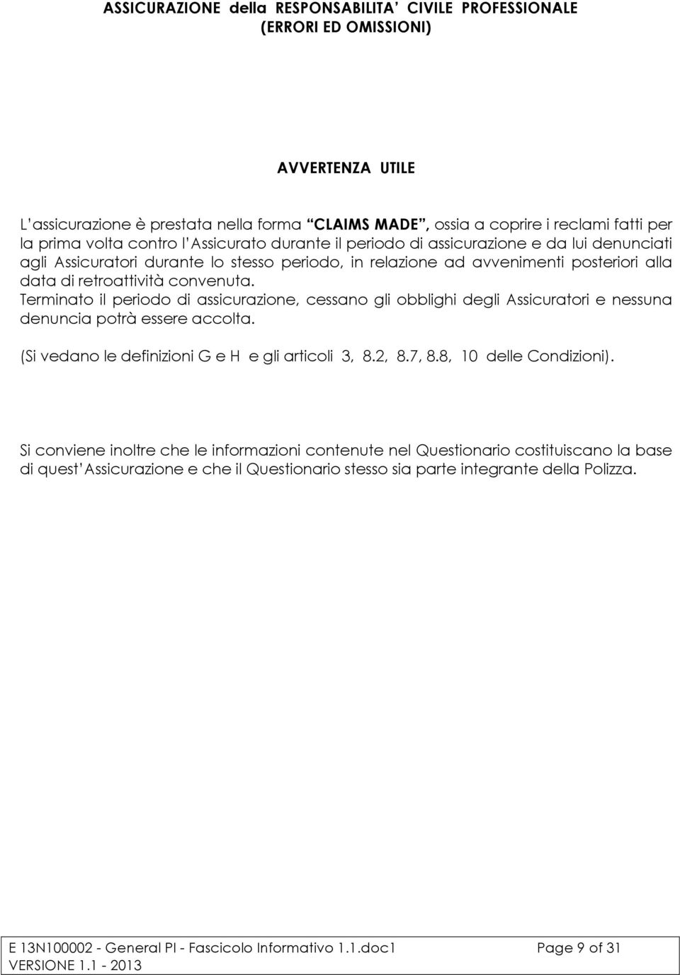 Terminato il periodo di assicurazione, cessano gli obblighi degli Assicuratori e nessuna denuncia potrà essere accolta. (Si vedano le definizioni G e H e gli articoli 3, 8.2, 8.7, 8.