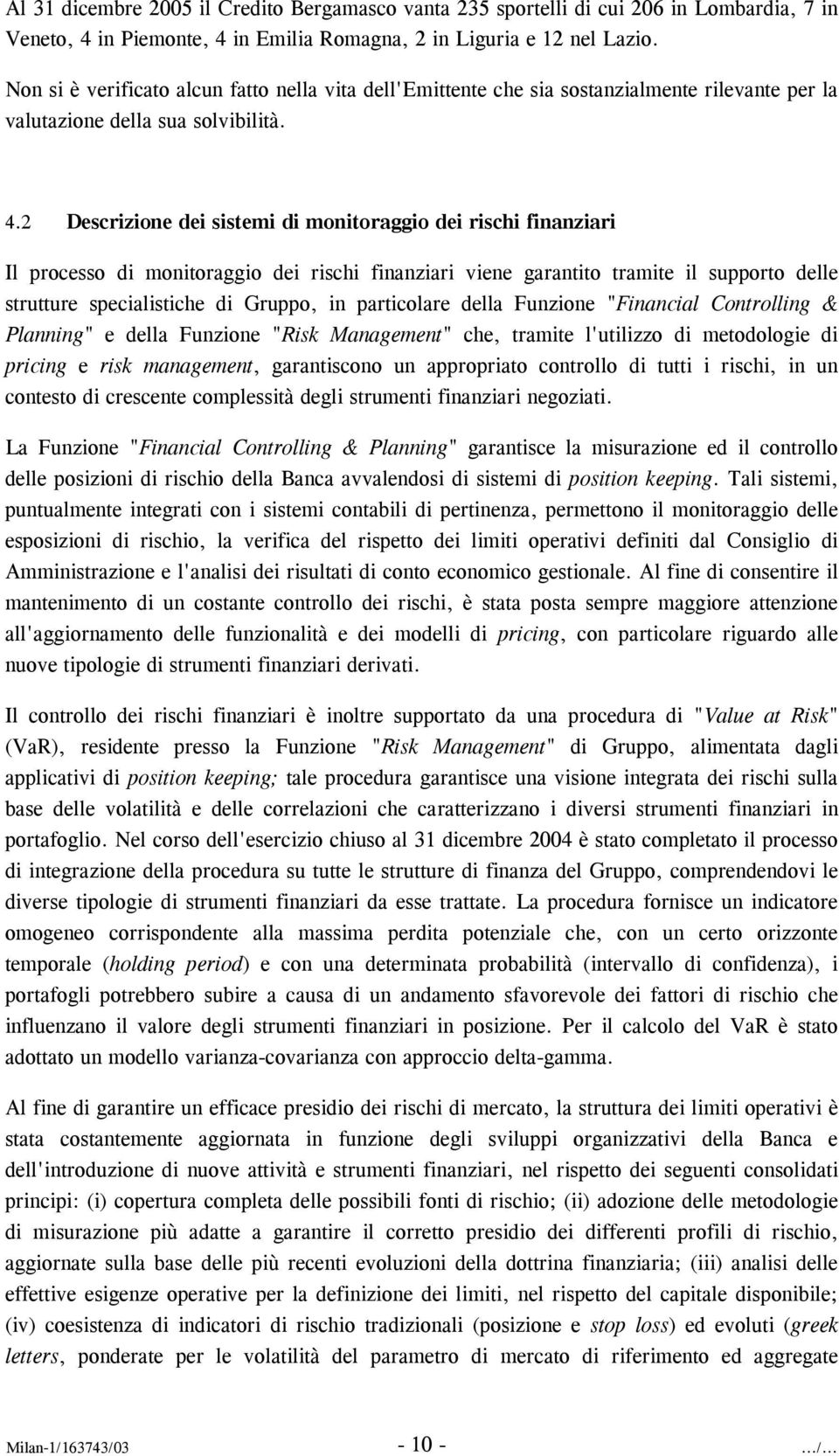 2 Descrizione dei sistemi di monitoraggio dei rischi finanziari Il processo di monitoraggio dei rischi finanziari viene garantito tramite il supporto delle strutture specialistiche di Gruppo, in