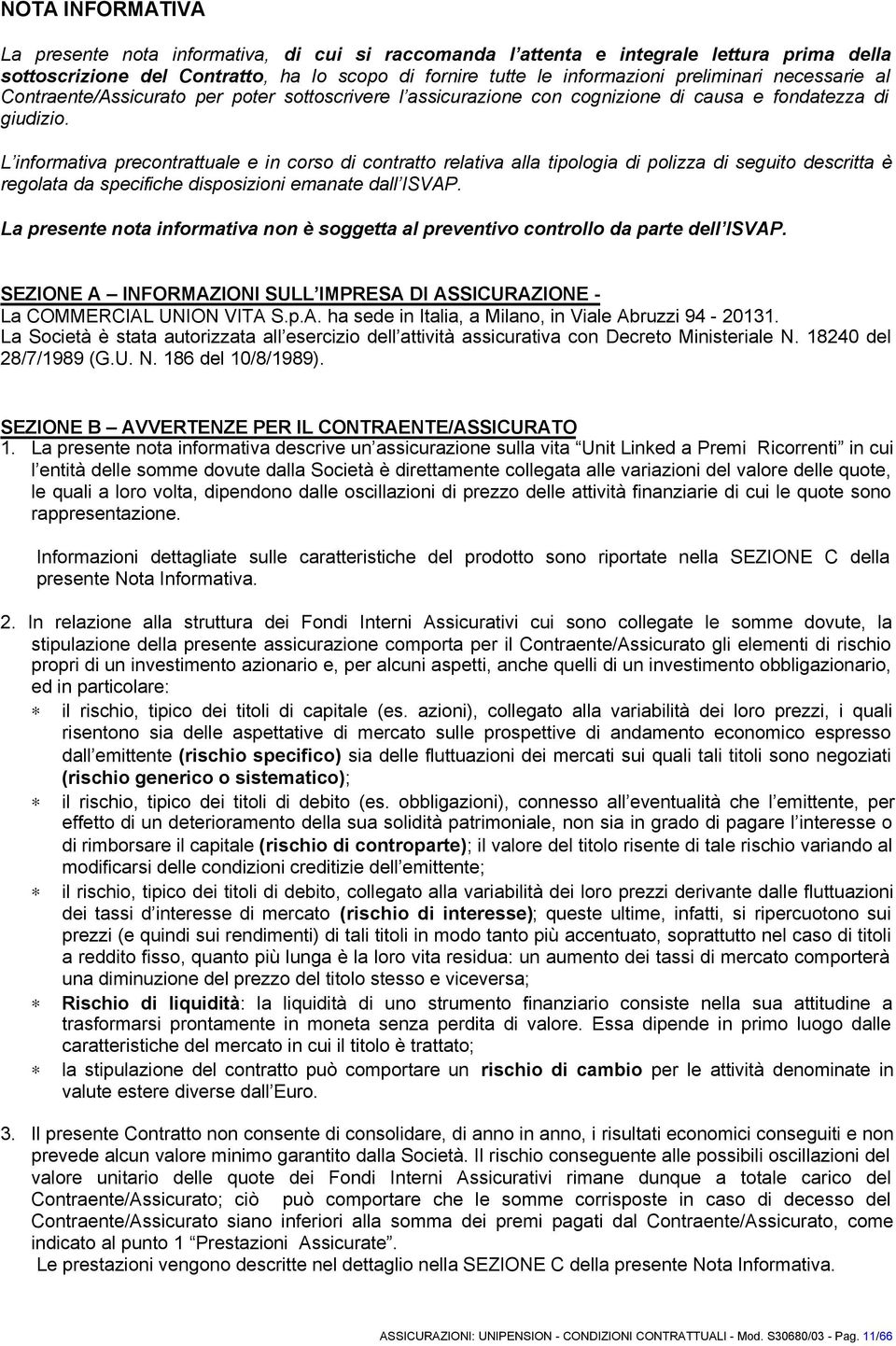 L informativa precontrattuale e in corso di contratto relativa alla tipologia di polizza di seguito descritta è regolata da specifiche disposizioni emanate dall ISVAP.