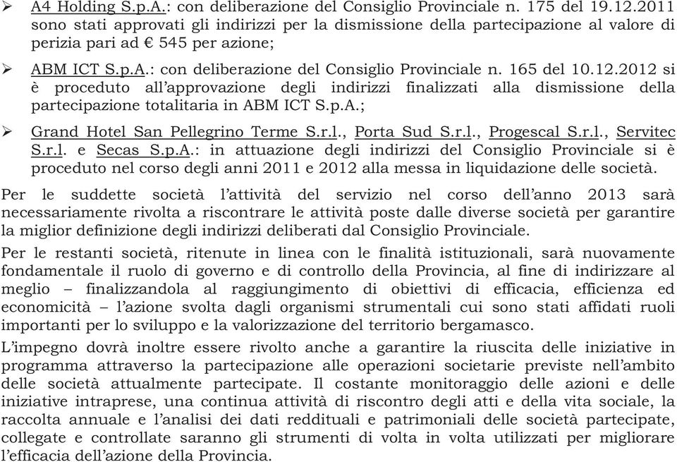 2012 si è proceduto all approvazione degli indirizzi finalizzati alla dismissione della partecipazione totalitaria in ABM ICT S.p.A.; Grand Hotel San Pellegrino Terme S.r.l., Porta Sud S.r.l., Progescal S.