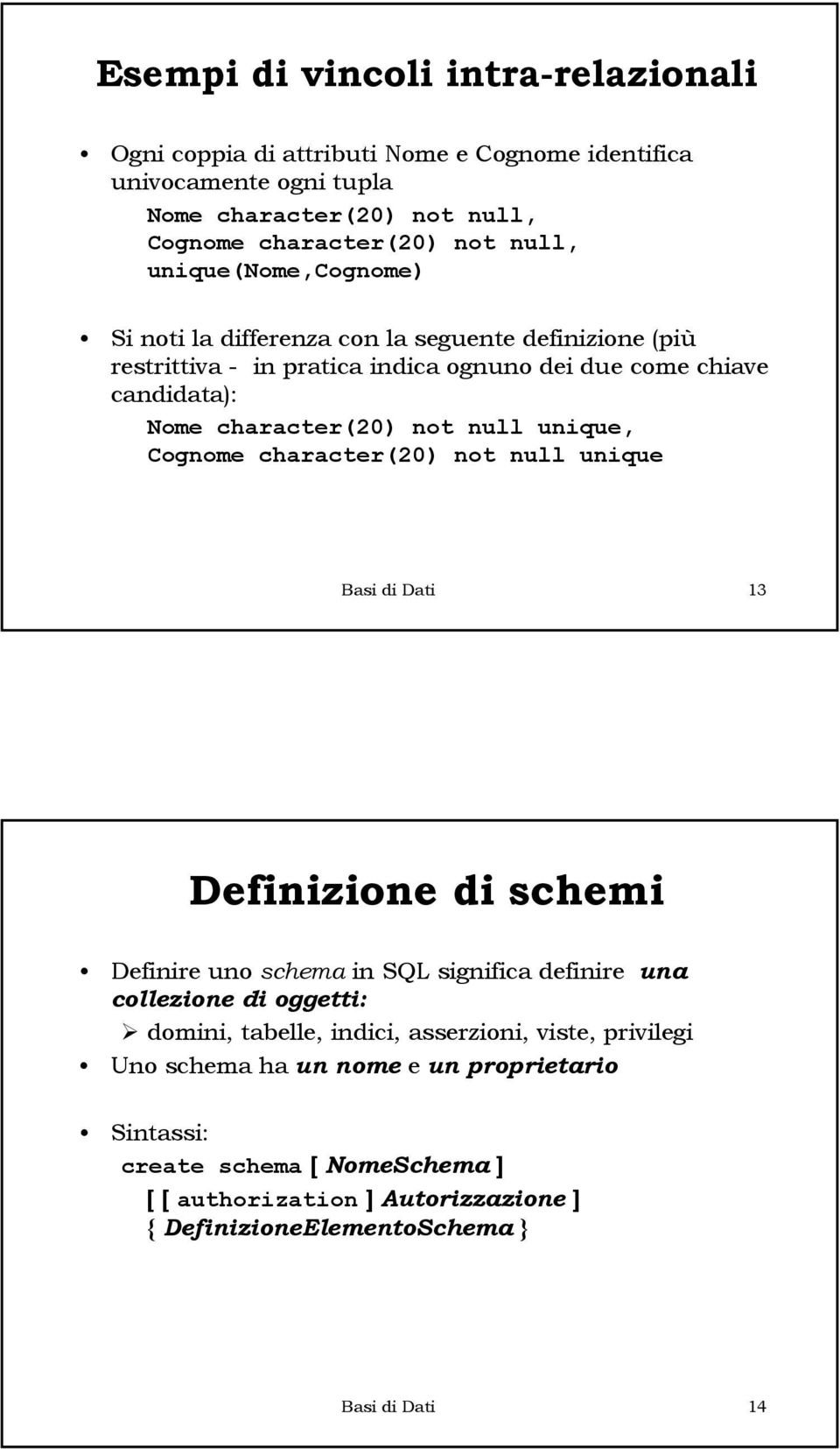 Cognome character(20) not null unique Basi di Dati 13 Definizione di schemi Definire uno schema in SQL significa definire una collezione di oggetti: domini, tabelle, indici,