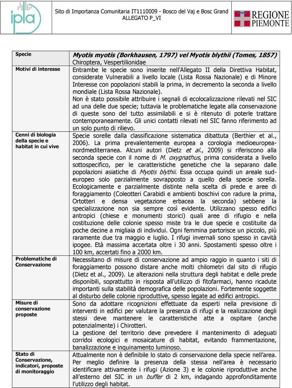 Non è stato possibile attribuire i segnali di ecolocalizzazione rilevati nel SIC ad una delle due specie; tuttavia le problematiche legate alla di queste sono del tutto assimilabili e si è ritenuto