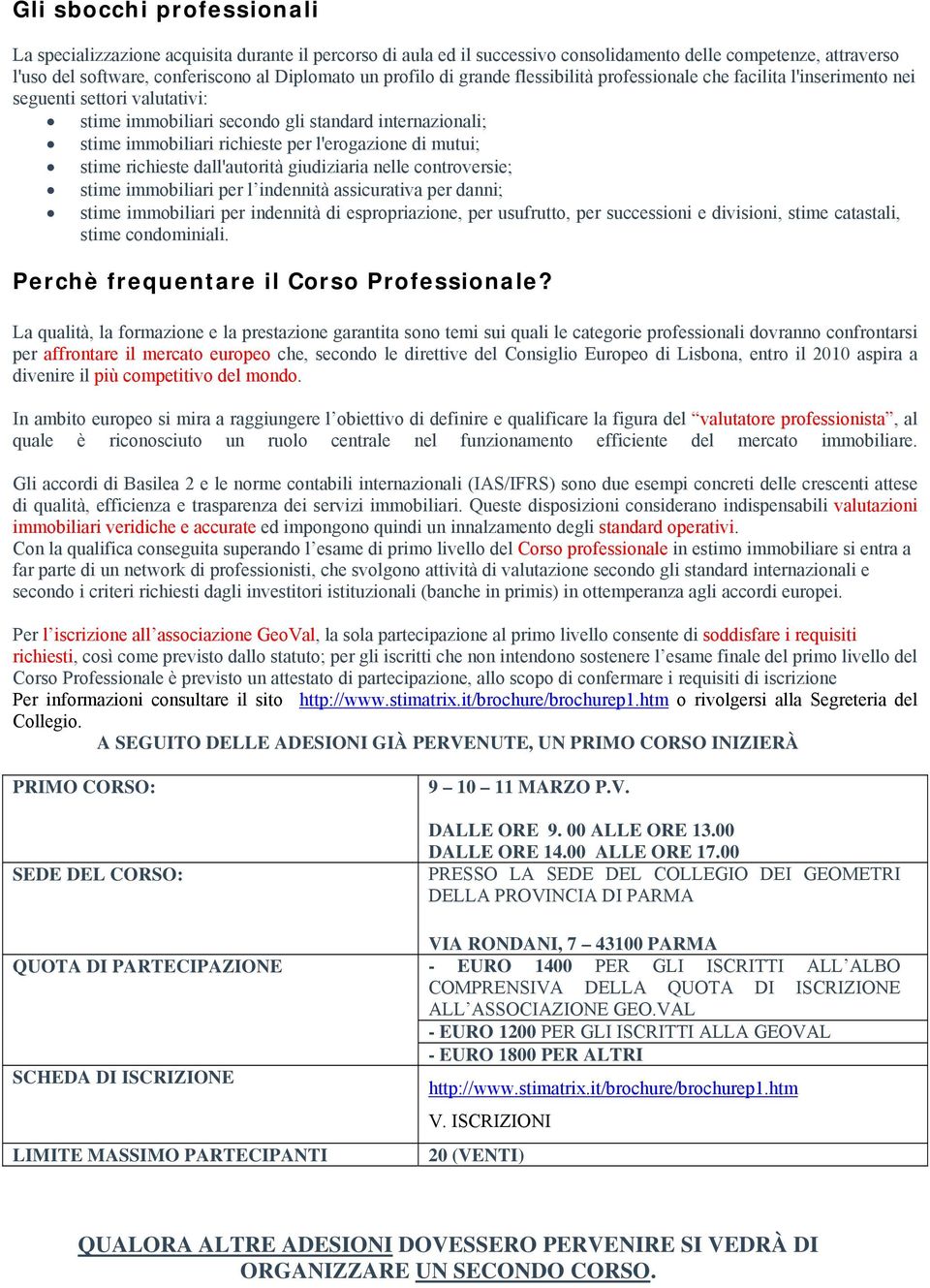 l'erogazione di mutui; stime richieste dall'autorità giudiziaria nelle controversie; stime immobiliari per l indennità assicurativa per danni; stime immobiliari per indennità di espropriazione, per