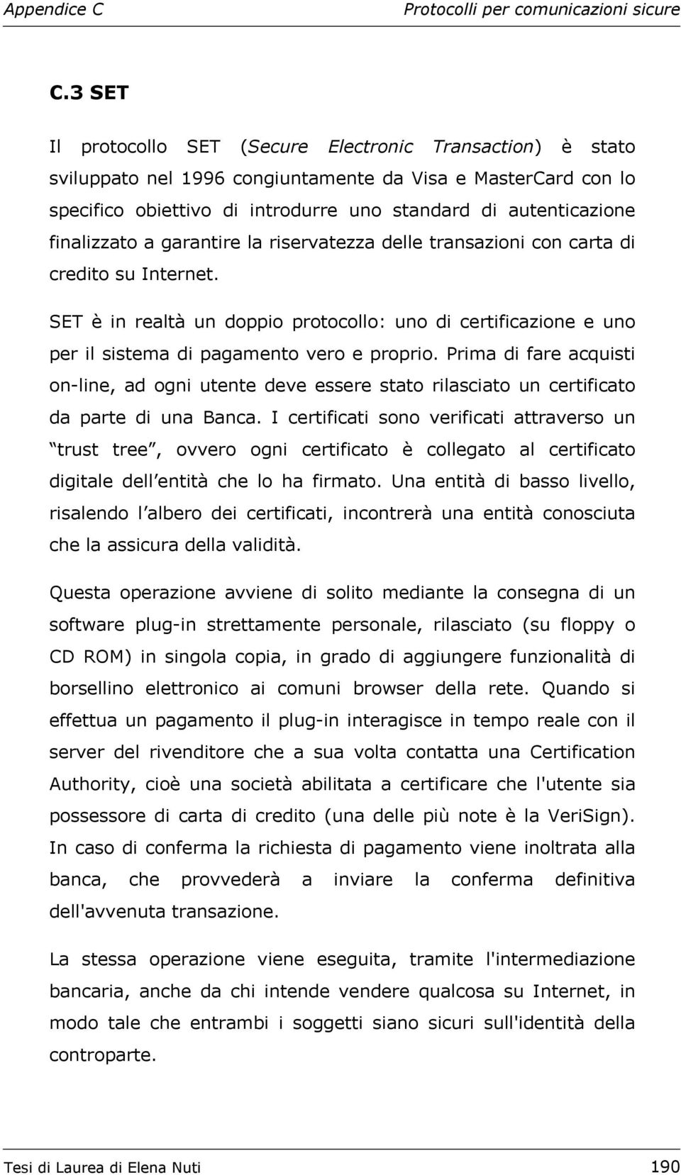 SET è in realtà un doppio protocollo: uno di certificazione e uno per il sistema di pagamento vero e proprio.