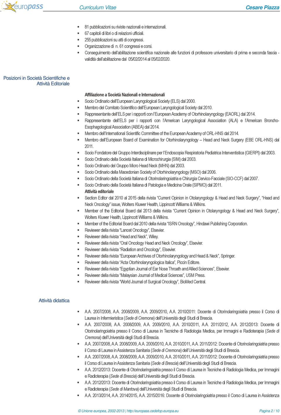 Posizioni in Società Scientifiche e Attività Editoriale Affiliazione a Società Nazionali e Internazionali Socio Ordinario dell European Laryngological Society (ELS) dal 2000.