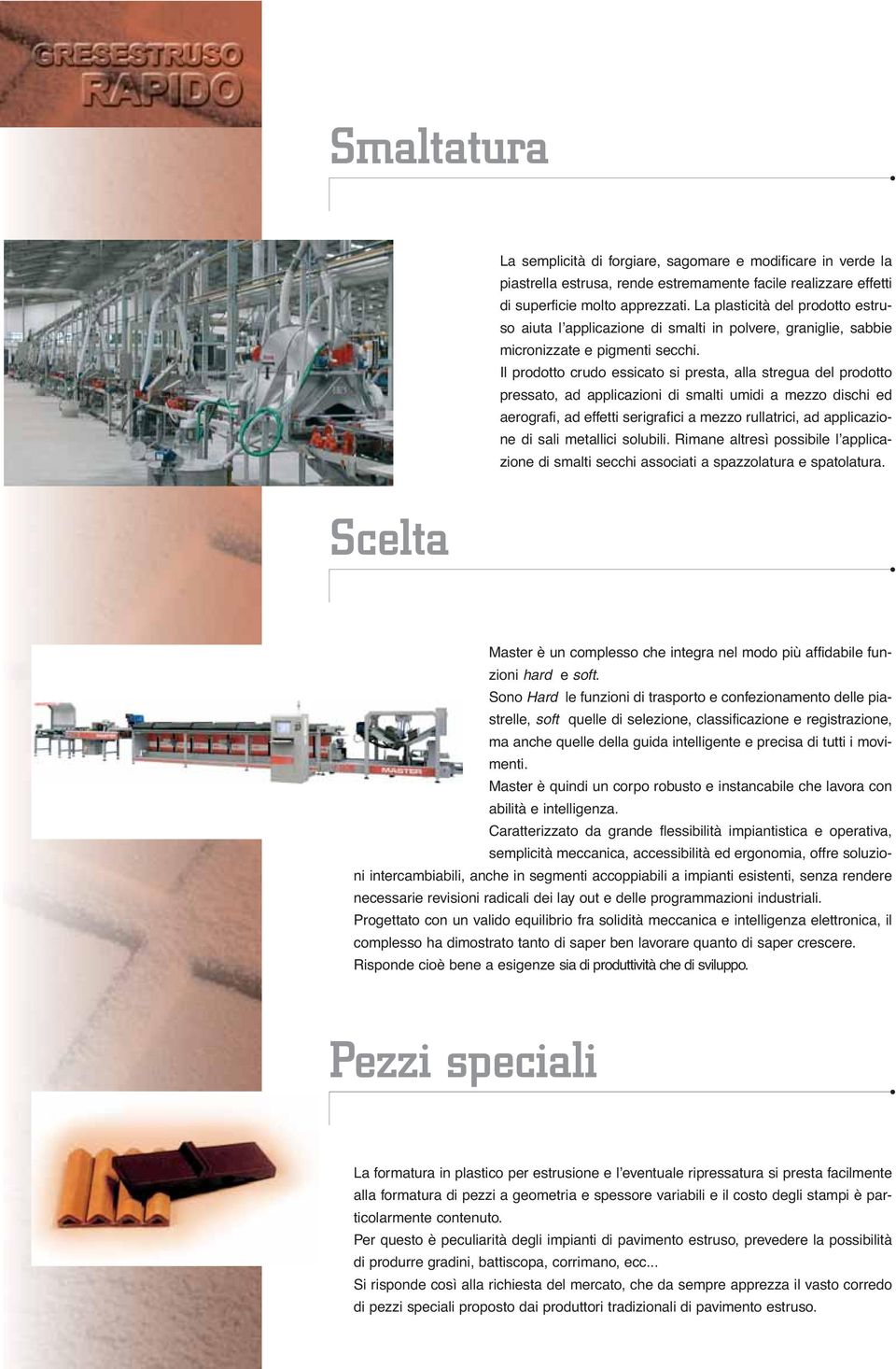 Il prodotto crudo essicato si presta, alla stregua del prodotto pressato, ad applicazioni di smalti umidi a mezzo dischi ed aerografi, ad effetti serigrafici a mezzo rullatrici, ad applicazione di