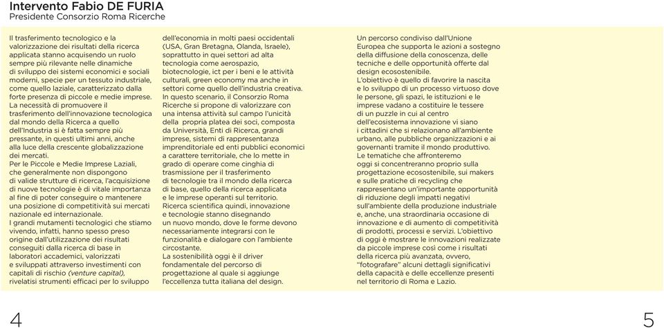 La necessità di promuovere il trasferimento dell innovazione tecnologica dal mondo della Ricerca a quello dell Industria si è fatta sempre più pressante, in questi ultimi anni, anche alla luce della