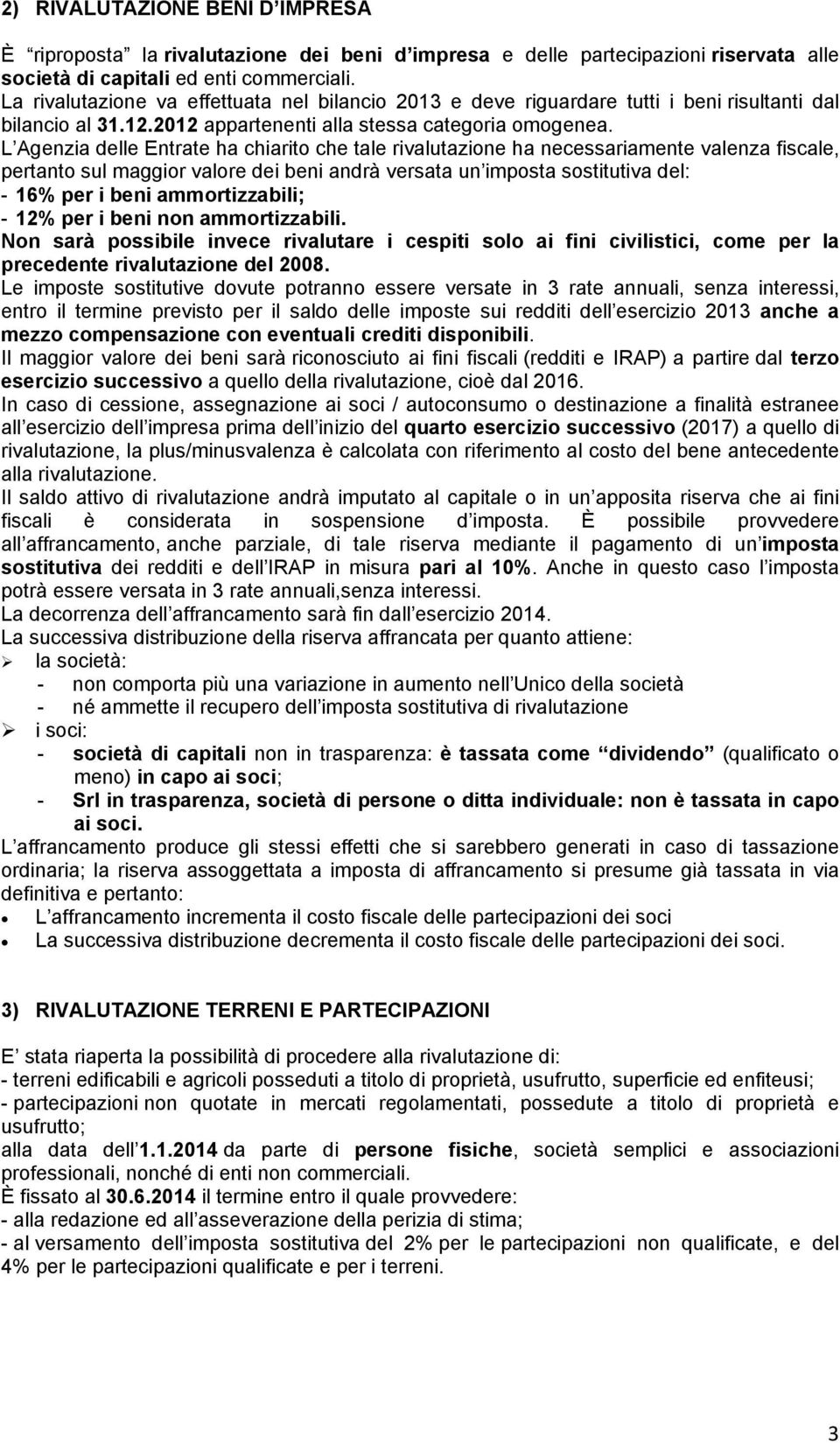 L Agenzia delle Entrate ha chiarito che tale rivalutazione ha necessariamente valenza fiscale, pertanto sul maggior valore dei beni andrà versata un imposta sostitutiva del: - 16% per i beni