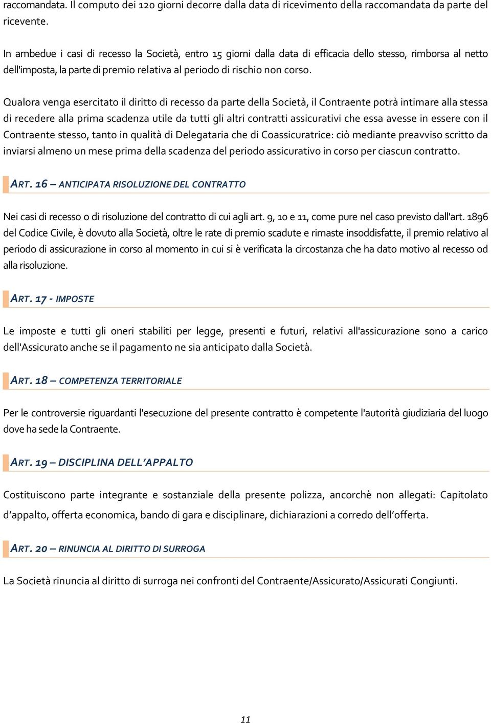 Qualora venga esercitato il diritto di recesso da parte della Società, il Contraente potrà intimare alla stessa di recedere alla prima scadenza utile da tutti gli altri contratti assicurativi che