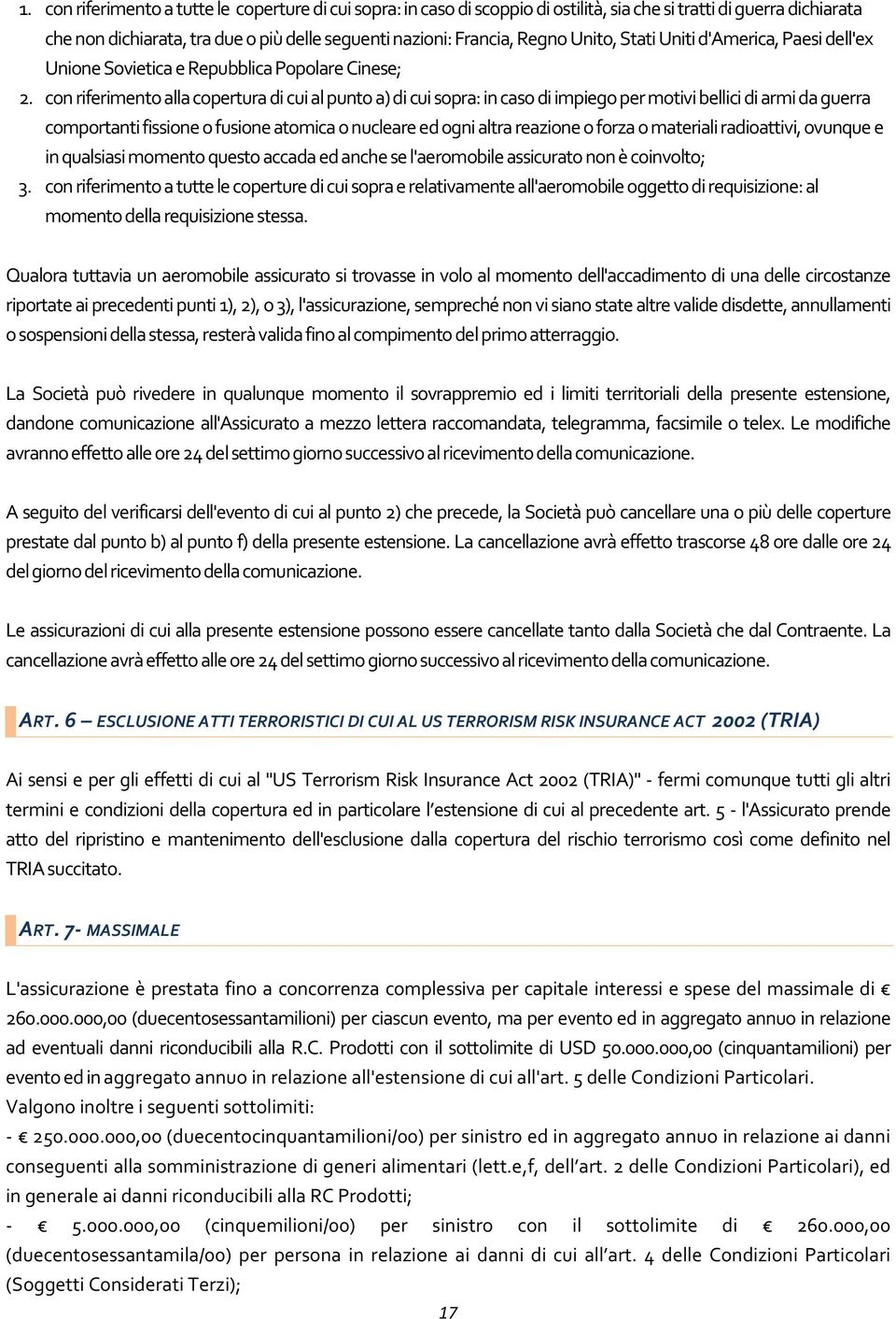 con riferimento alla copertura di cui al punto a) di cui sopra: in caso di impiego per motivi bellici di armi da guerra comportanti fissione o fusione atomica o nucleare ed ogni altra reazione o