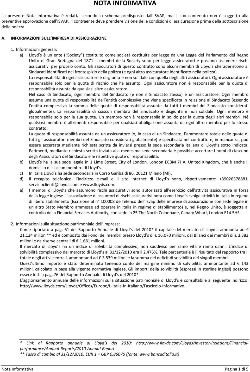 Informazioni generali: a) Lloyd s è un ente ( Society ) costituito come società costituita per legge da una Legge del Parlamento del Regno Unito di Gran Bretagna del 1871.