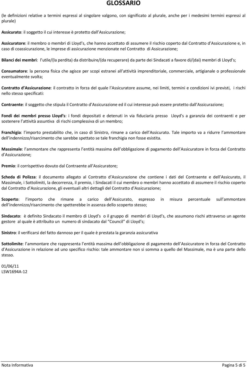 assicurazione menzionate nel Contratto di Assicurazione; Bilanci dei membri: l utile/(la perdita) da distribuire/(da recuperare) da parte dei Sindacati a favore di/(dai) membri di Lloyd s;