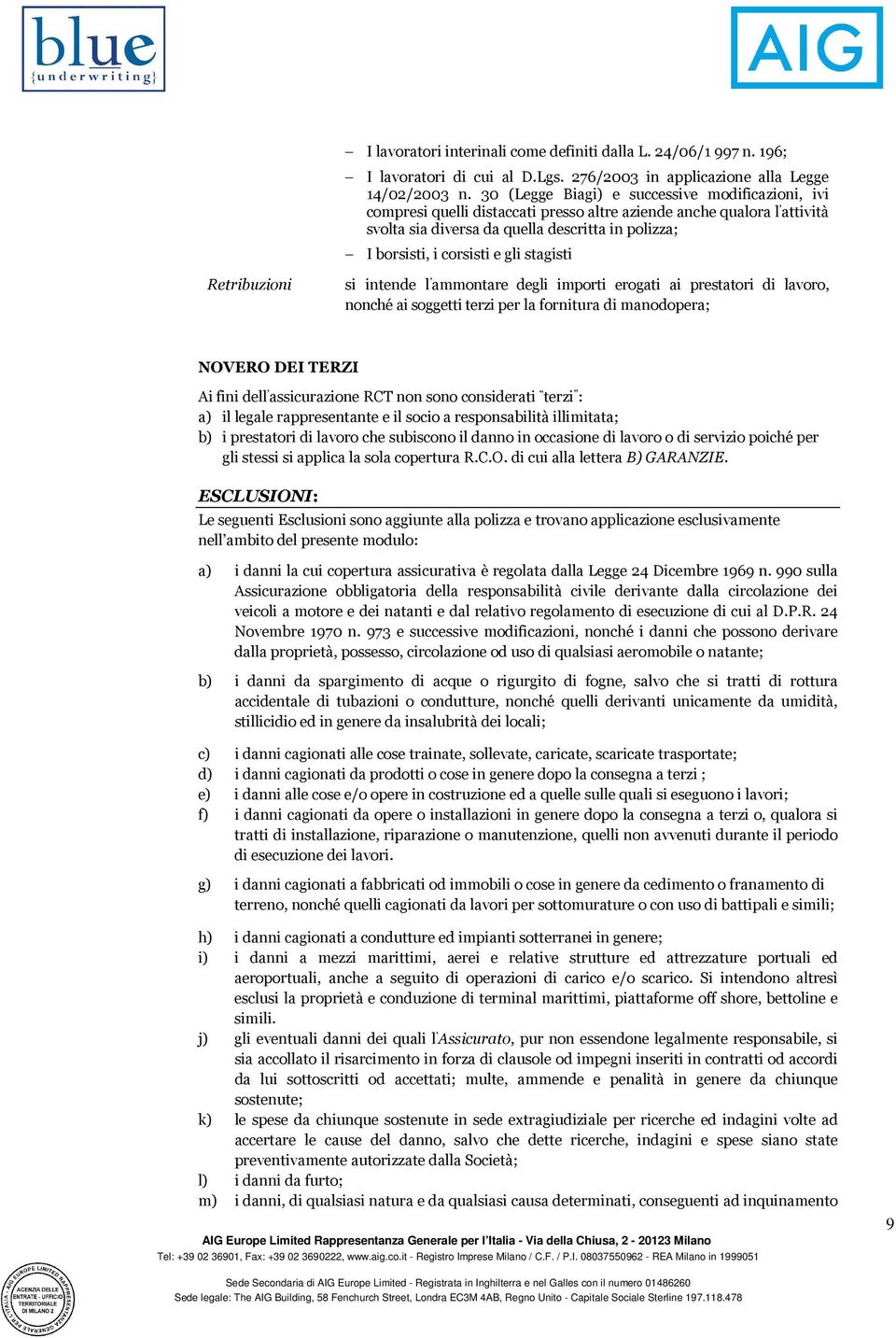 gli stagisti Retribuzioni si intende l ammontare degli importi erogati ai prestatori di lavoro, nonché ai soggetti terzi per la fornitura di manodopera; NOVERO DEI TERZI Ai fini dell assicurazione