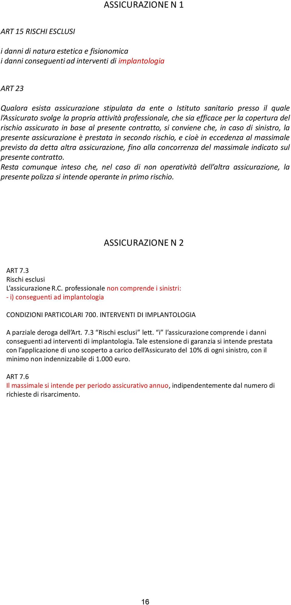 sinistro, la presente assicurazione è prestata in secondo rischio, e cioè in eccedenza al massimale previsto da detta altra assicurazione, fino alla concorrenza del massimale indicato sul presente