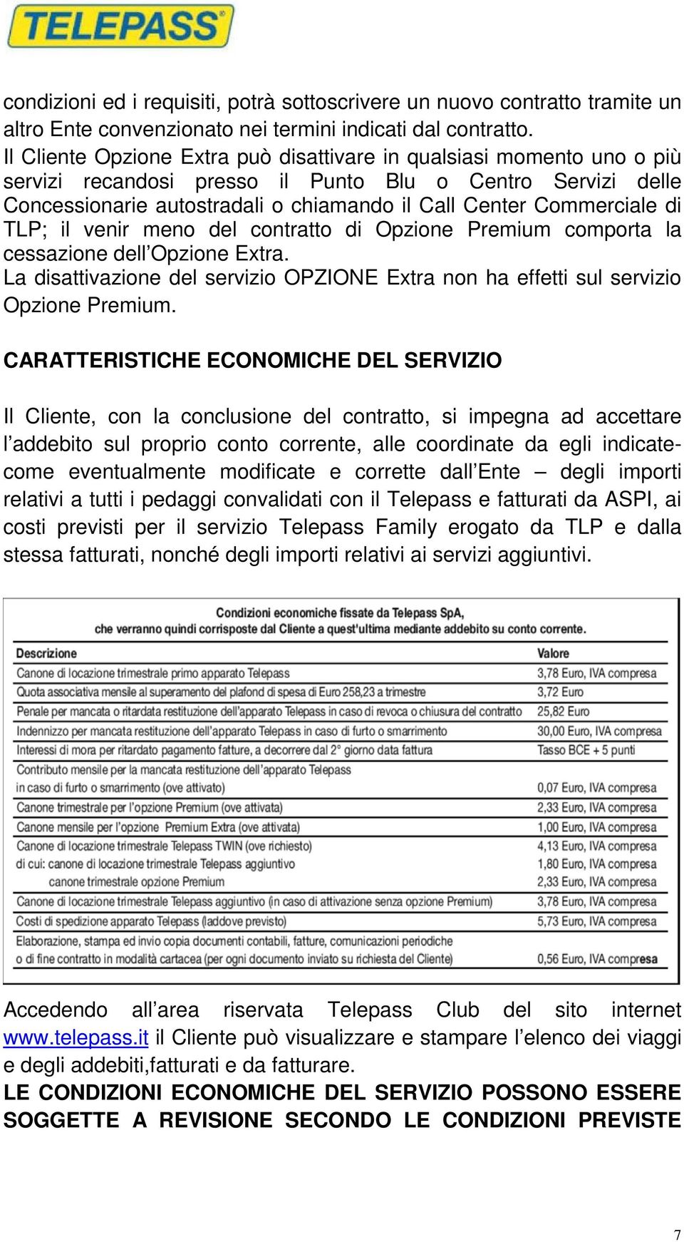 di TLP; il venir meno del contratto di Opzione Premium comporta la cessazione dell Opzione Extra. La disattivazione del servizio OPZIONE Extra non ha effetti sul servizio Opzione Premium.