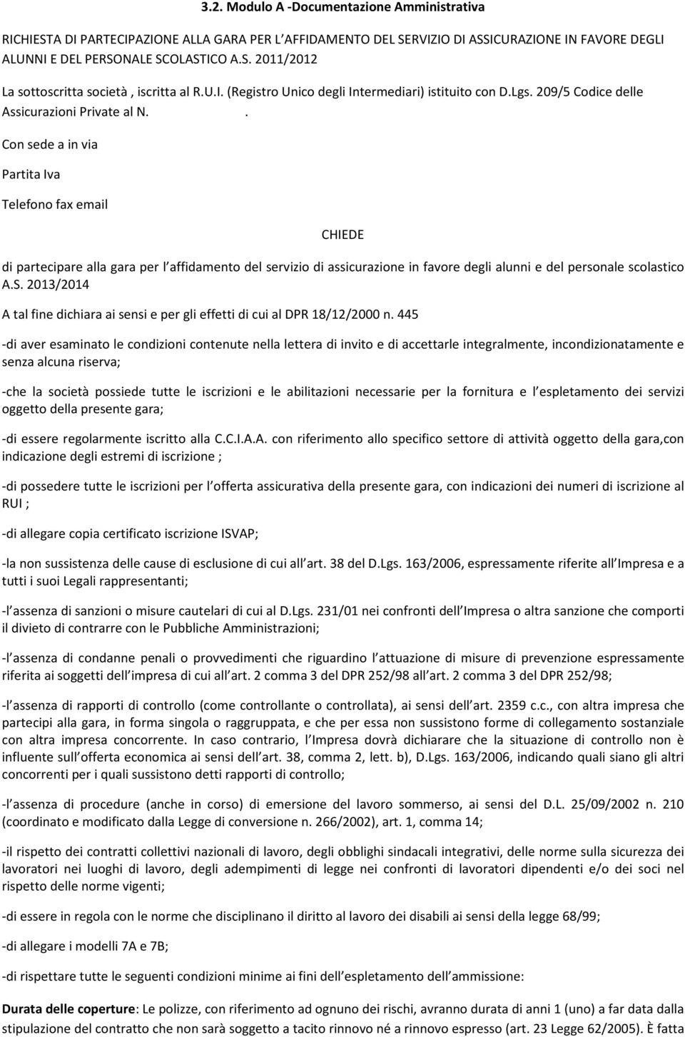 . Con sede a in via Partita Iva Telefono fax email CHIEDE di partecipare alla gara per l affidamento del servizio di assicurazione in favore degli alunni e del personale scolastico A.S.