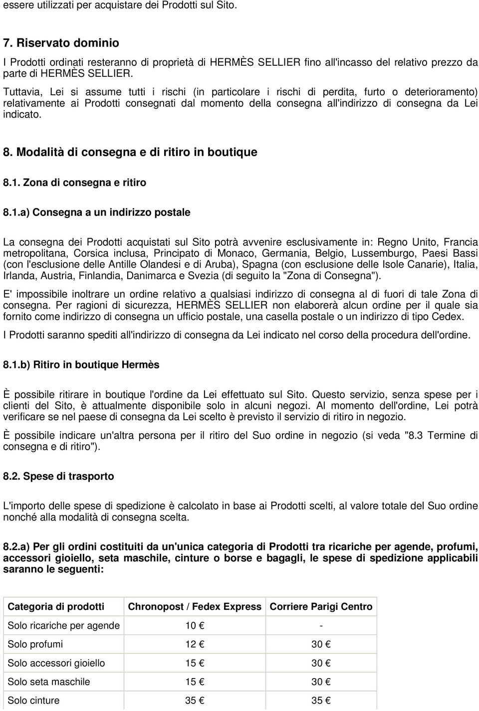 Tuttavia, Lei si assume tutti i rischi (in particolare i rischi di perdita, furto o deterioramento) relativamente ai Prodotti consegnati dal momento della consegna all'indirizzo di consegna da Lei