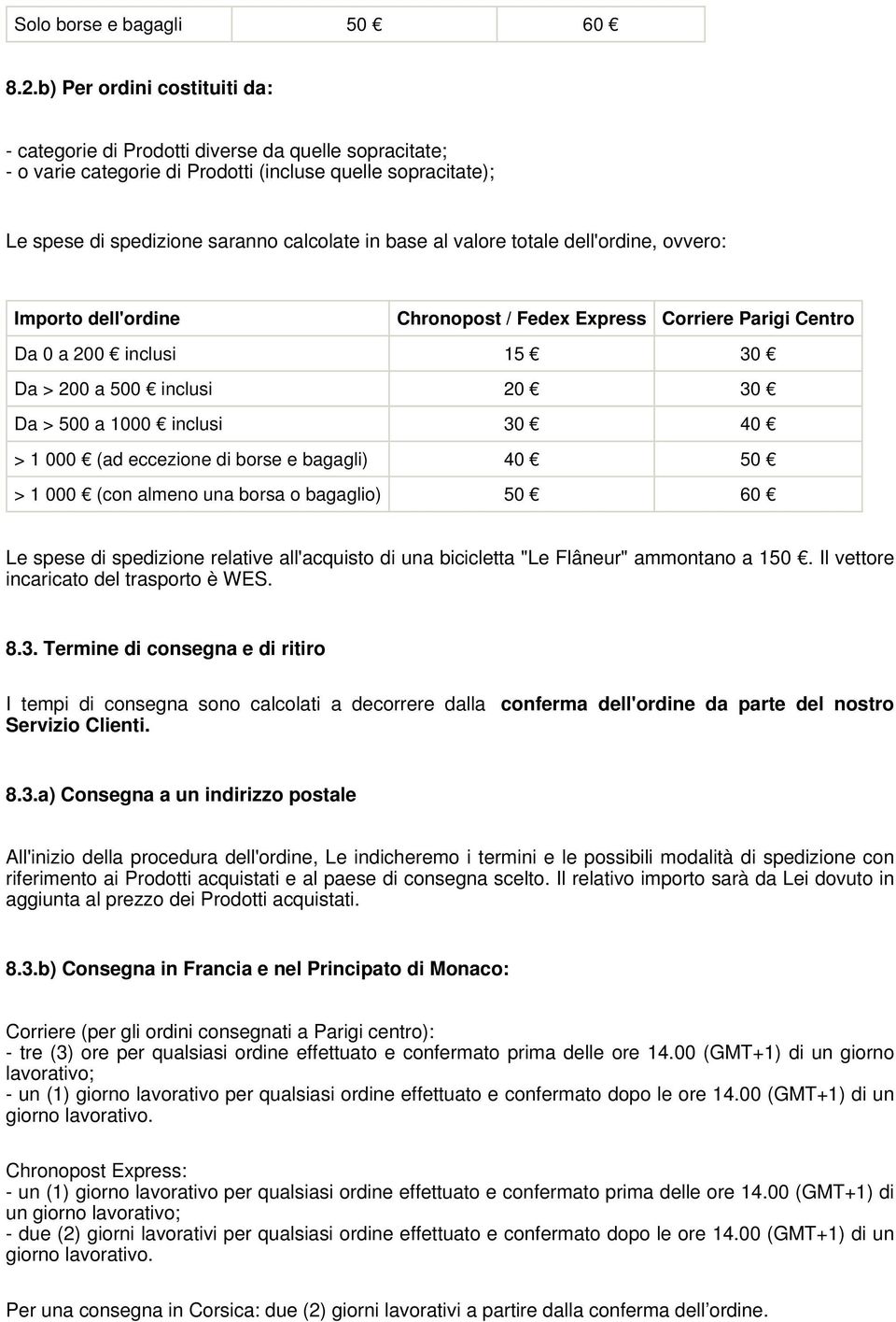 valore totale dell'ordine, ovvero: Importo dell'ordine Chronopost / Fedex Express Corriere Parigi Centro Da 0 a 200 inclusi 15 30 Da > 200 a 500 inclusi 20 30 Da > 500 a 1000 inclusi 30 40 > 1 000