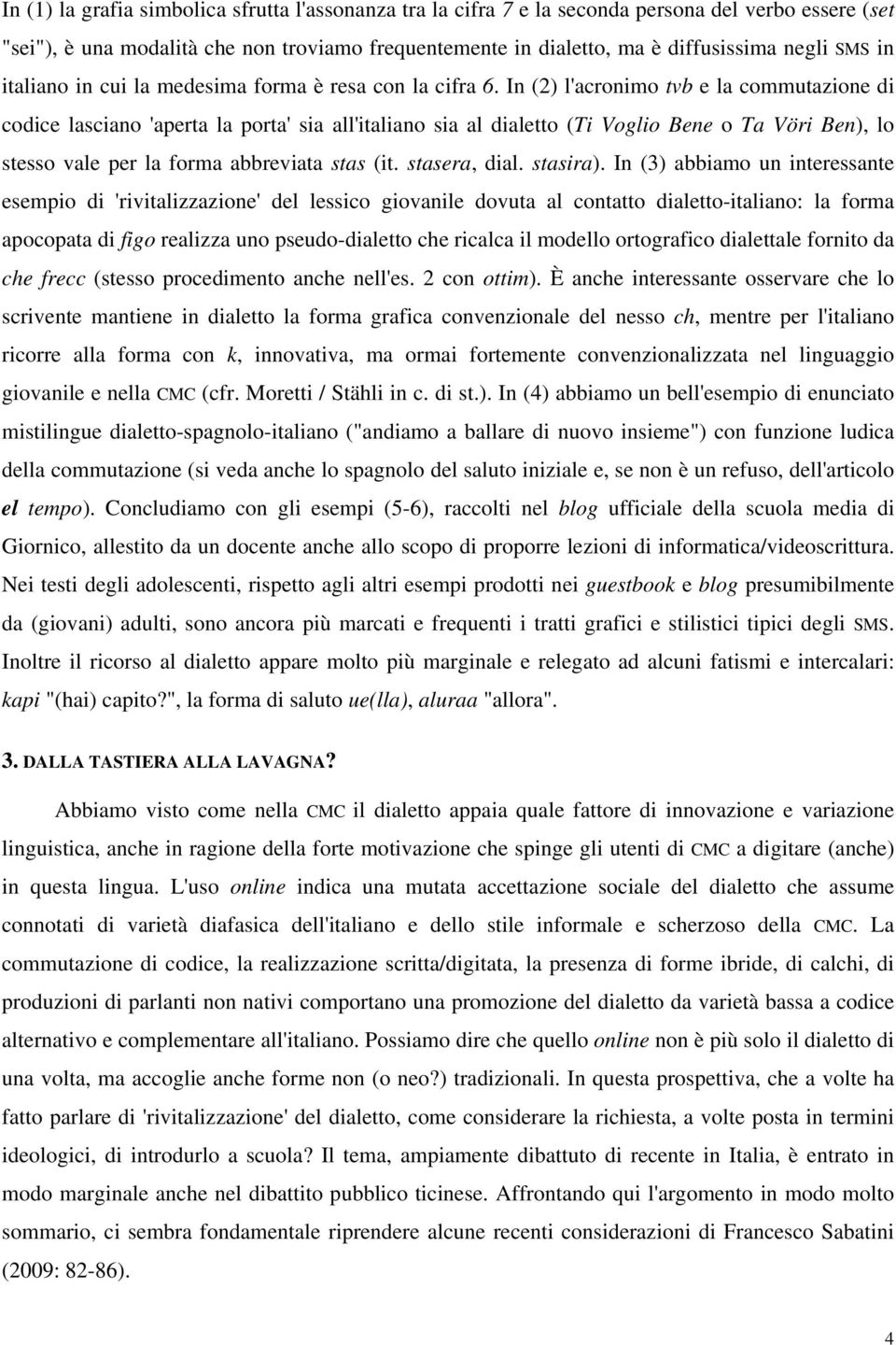 In (2) l'acronimo tvb e la commutazione di codice lasciano 'aperta la porta' sia all'italiano sia al dialetto (Ti Voglio Bene o Ta Vöri Ben), lo stesso vale per la forma abbreviata stas (it.