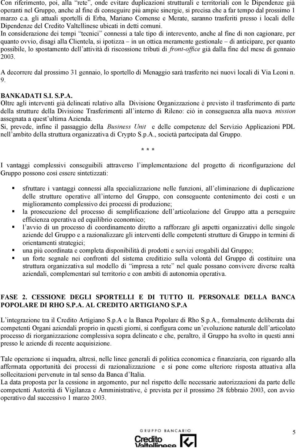 In considerazione dei tempi tecnici connessi a tale tipo di interevento, anche al fine di non cagionare, per quanto ovvio, disagi alla Clientela, si ipotizza in un ottica meramente gestionale di