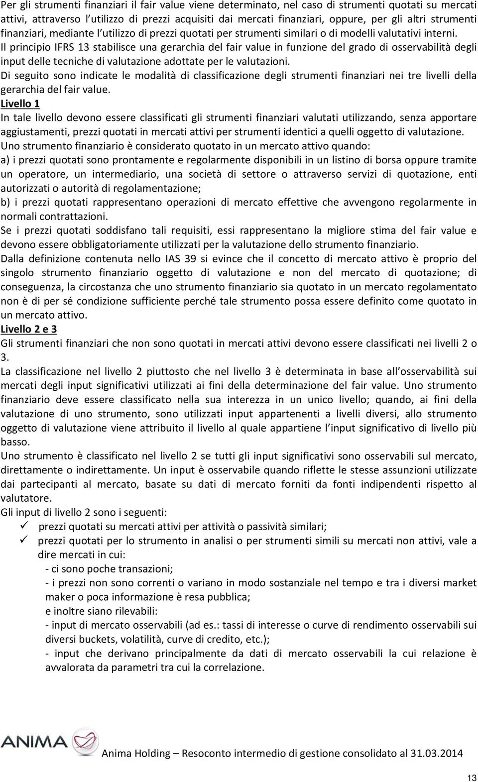 Il principio IFRS 13 stabilisce una gerarchia del fair value in funzione del grado di osservabilità degli input delle tecniche di valutazione adottate per le valutazioni.