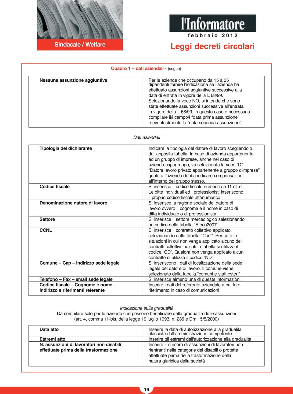 Selezionando la voce NO, si intende che sono state effettuate assunzioni successive allʼentrata in vigore della L 68/99; in questo caso è necessario compilare il/i campo/i data prima assunzione e