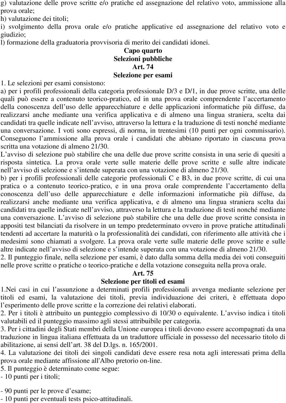 Le selezioni per esami consistono: a) per i profili professionali della categoria professionale D/3 e D/1, in due prove scritte, una delle quali può essere a contenuto teorico-pratico, ed in una