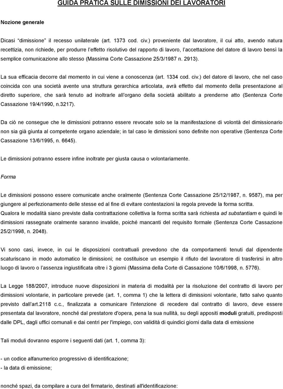 comunicazione allo stesso (Massima Corte Cassazione 25/3/1987 n. 2913). La sua efficacia decorre dal momento in cui viene a conoscenza (art. 1334 cod. civ.