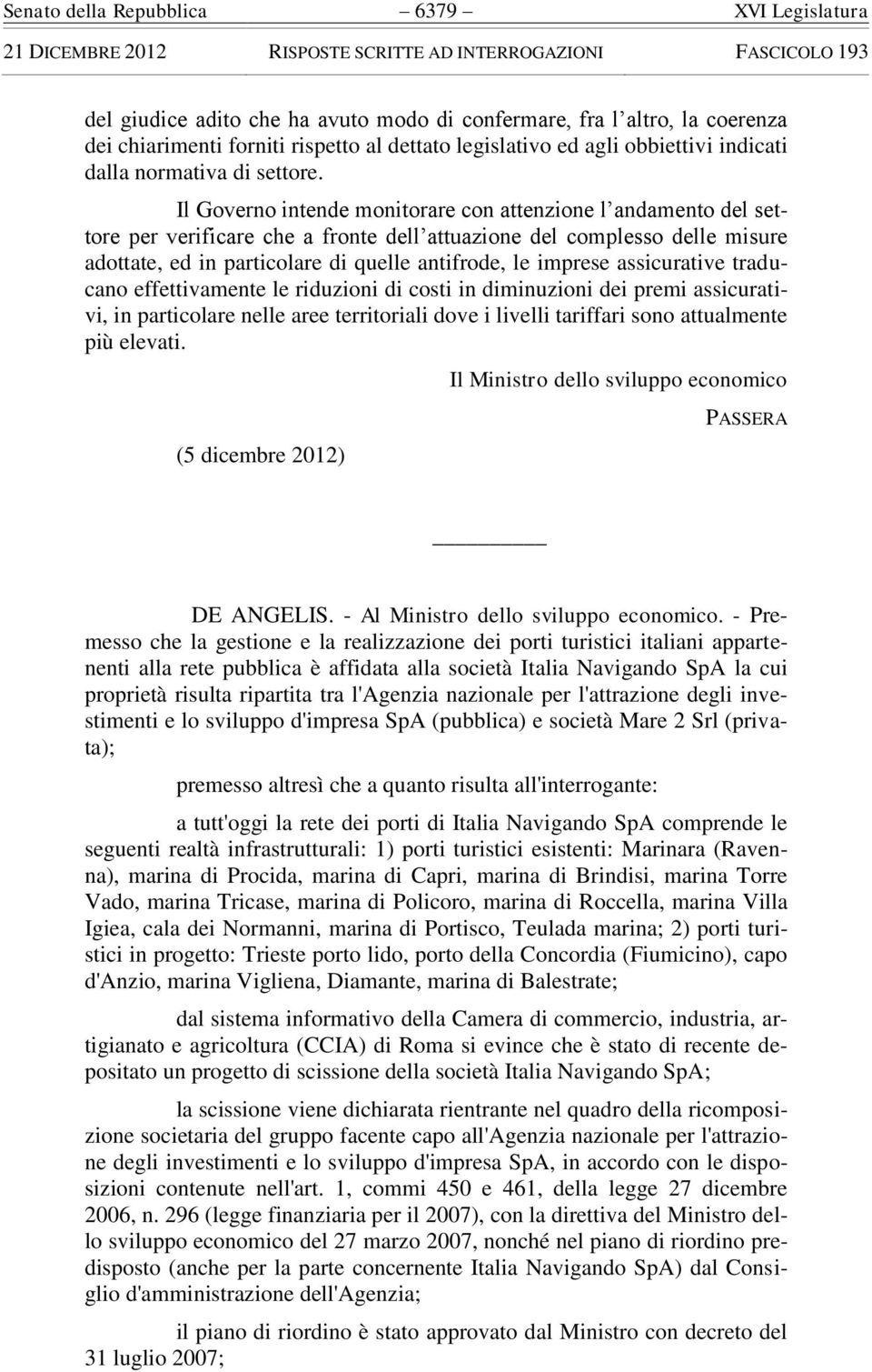 Il Governo intende monitorare con attenzione l andamento del settore per verificare che a fronte dell attuazione del complesso delle misure adottate, ed in particolare di quelle antifrode, le imprese