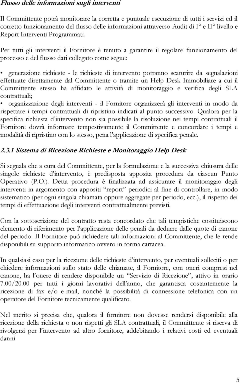 Per tutti gli interventi il Fornitore è tenuto a garantire il regolare funzionamento del processo e del flusso dati collegato come segue: generazione richieste - le richieste di intervento potranno