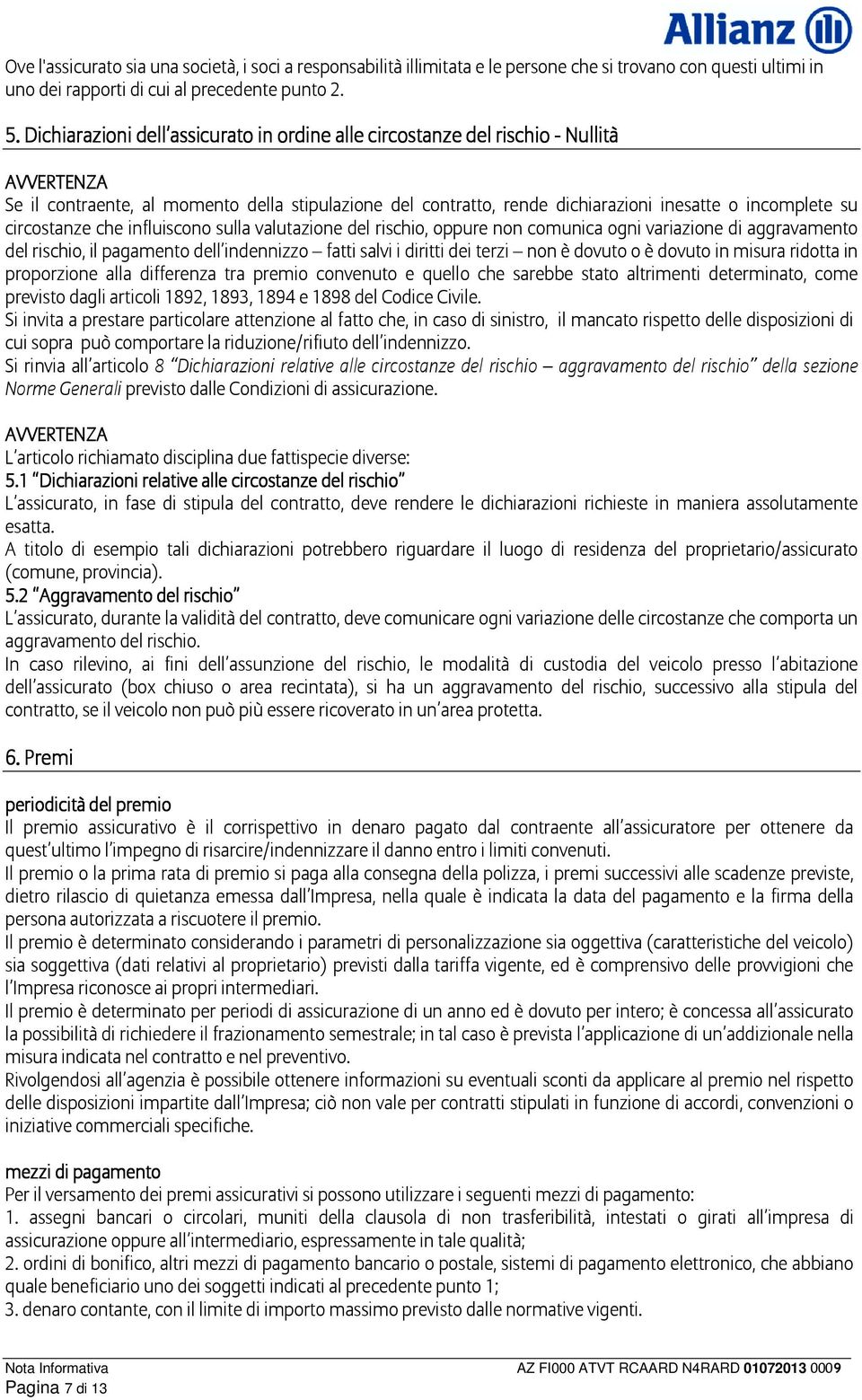 circostanze che influiscono sulla valutazione del rischio, oppure non comunica ogni variazione di aggravamento del rischio, il pagamento dell indennizzo fatti salvi i diritti dei terzi non è dovuto o