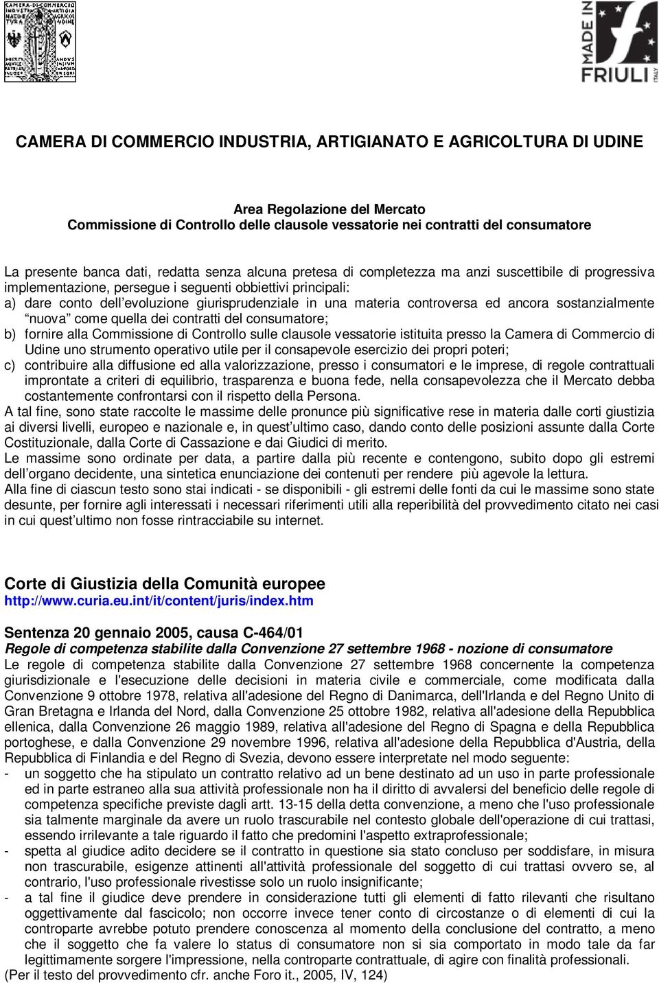 materia controversa ed ancora sostanzialmente nuova come quella dei contratti del consumatore; b) fornire alla Commissione di Controllo sulle clausole vessatorie istituita presso la Camera di