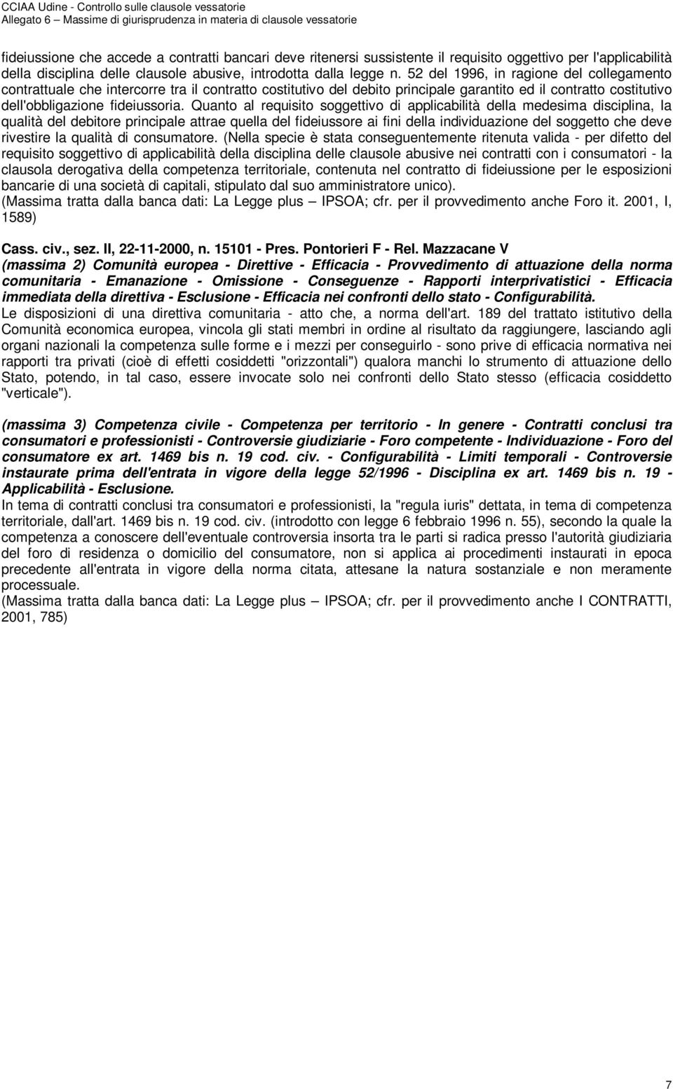 Quanto al requisito soggettivo di applicabilità della medesima disciplina, la qualità del debitore principale attrae quella del fideiussore ai fini della individuazione del soggetto che deve